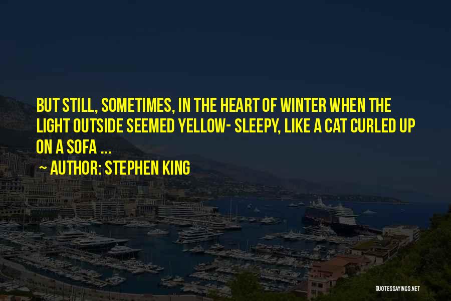 Stephen King Quotes: But Still, Sometimes, In The Heart Of Winter When The Light Outside Seemed Yellow- Sleepy, Like A Cat Curled Up