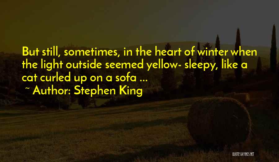Stephen King Quotes: But Still, Sometimes, In The Heart Of Winter When The Light Outside Seemed Yellow- Sleepy, Like A Cat Curled Up