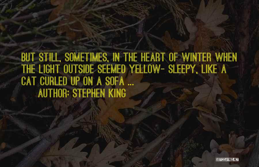 Stephen King Quotes: But Still, Sometimes, In The Heart Of Winter When The Light Outside Seemed Yellow- Sleepy, Like A Cat Curled Up
