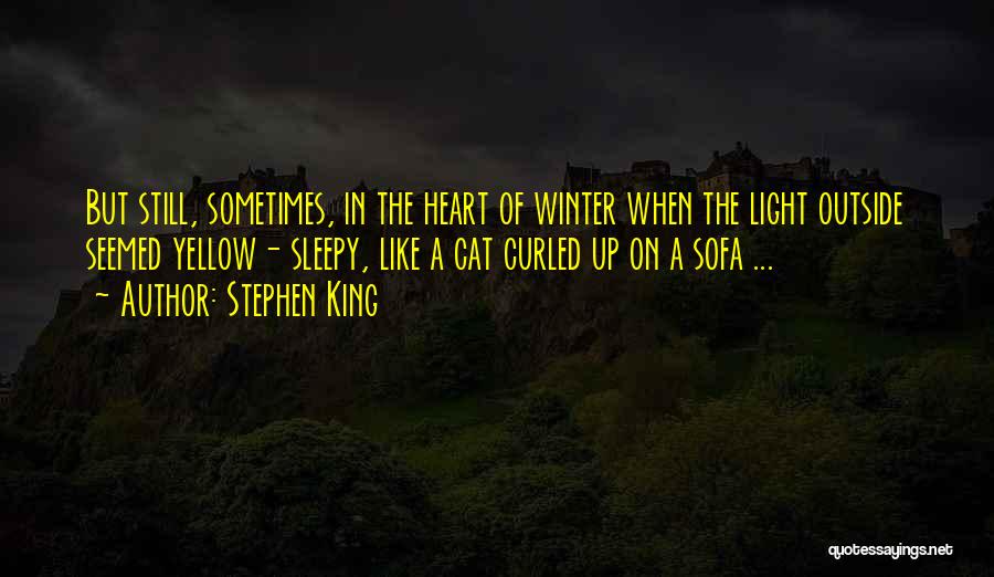 Stephen King Quotes: But Still, Sometimes, In The Heart Of Winter When The Light Outside Seemed Yellow- Sleepy, Like A Cat Curled Up