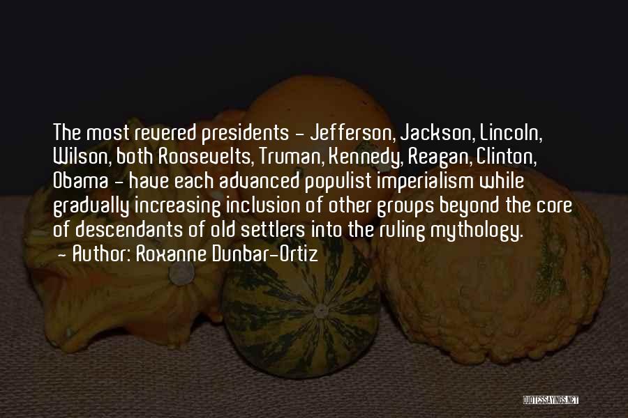 Roxanne Dunbar-Ortiz Quotes: The Most Revered Presidents - Jefferson, Jackson, Lincoln, Wilson, Both Roosevelts, Truman, Kennedy, Reagan, Clinton, Obama - Have Each Advanced