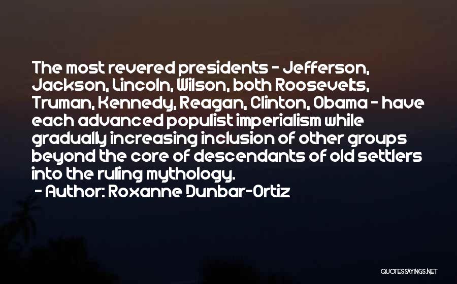 Roxanne Dunbar-Ortiz Quotes: The Most Revered Presidents - Jefferson, Jackson, Lincoln, Wilson, Both Roosevelts, Truman, Kennedy, Reagan, Clinton, Obama - Have Each Advanced