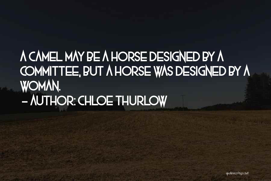 Chloe Thurlow Quotes: A Camel May Be A Horse Designed By A Committee, But A Horse Was Designed By A Woman.
