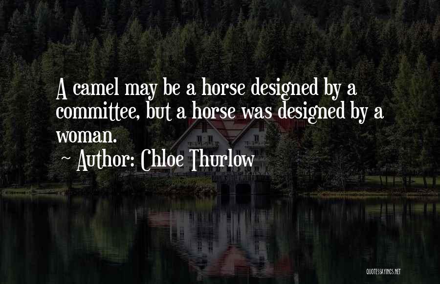 Chloe Thurlow Quotes: A Camel May Be A Horse Designed By A Committee, But A Horse Was Designed By A Woman.