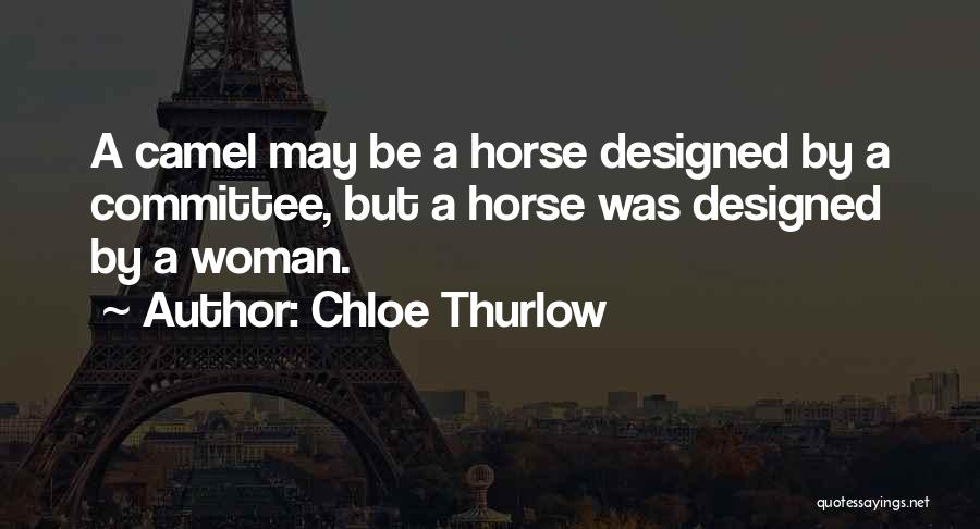 Chloe Thurlow Quotes: A Camel May Be A Horse Designed By A Committee, But A Horse Was Designed By A Woman.