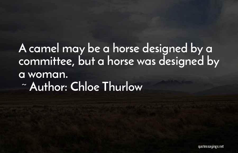 Chloe Thurlow Quotes: A Camel May Be A Horse Designed By A Committee, But A Horse Was Designed By A Woman.