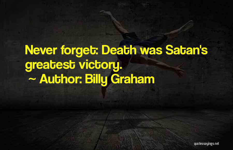 Billy Graham Quotes: Never Forget: Death Was Satan's Greatest Victory.