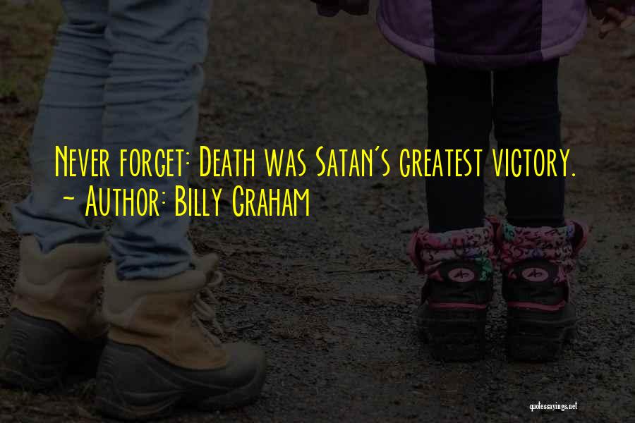 Billy Graham Quotes: Never Forget: Death Was Satan's Greatest Victory.
