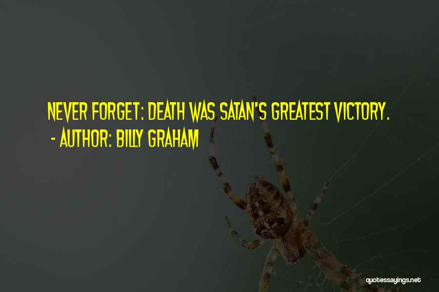 Billy Graham Quotes: Never Forget: Death Was Satan's Greatest Victory.