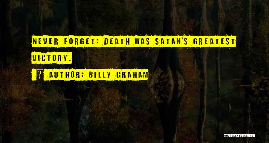 Billy Graham Quotes: Never Forget: Death Was Satan's Greatest Victory.