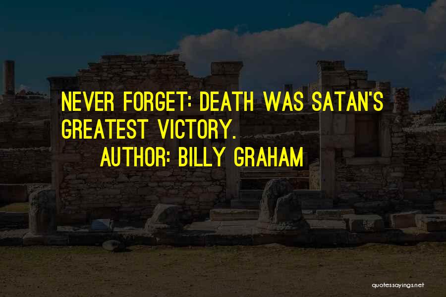 Billy Graham Quotes: Never Forget: Death Was Satan's Greatest Victory.