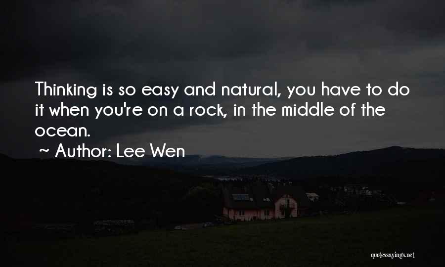 Lee Wen Quotes: Thinking Is So Easy And Natural, You Have To Do It When You're On A Rock, In The Middle Of