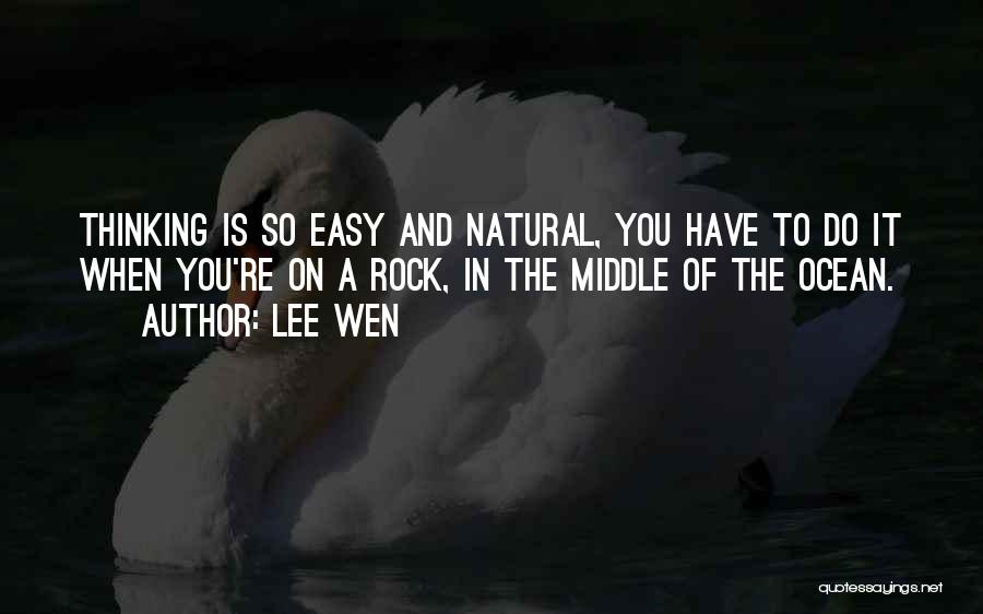 Lee Wen Quotes: Thinking Is So Easy And Natural, You Have To Do It When You're On A Rock, In The Middle Of