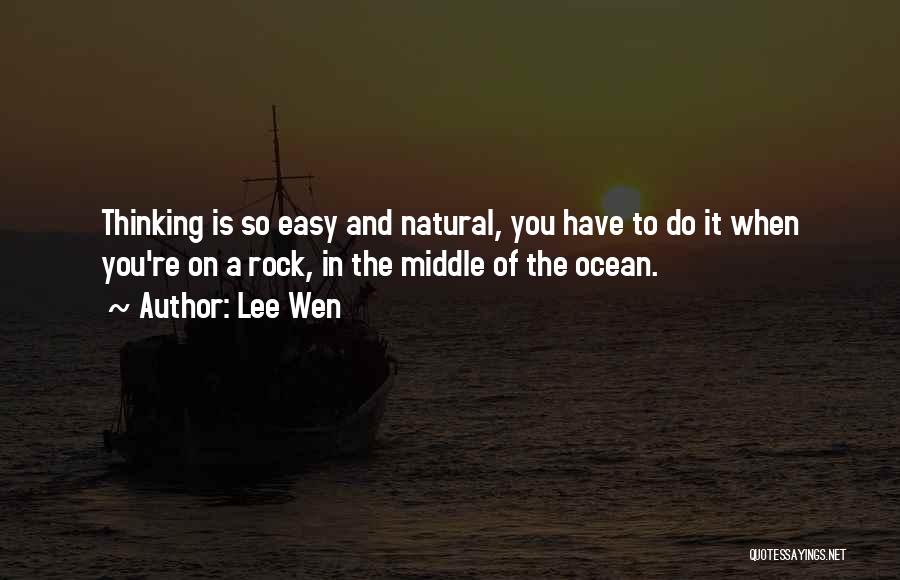 Lee Wen Quotes: Thinking Is So Easy And Natural, You Have To Do It When You're On A Rock, In The Middle Of