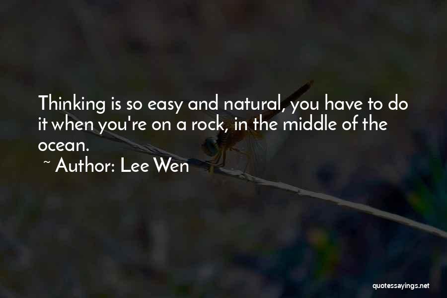 Lee Wen Quotes: Thinking Is So Easy And Natural, You Have To Do It When You're On A Rock, In The Middle Of