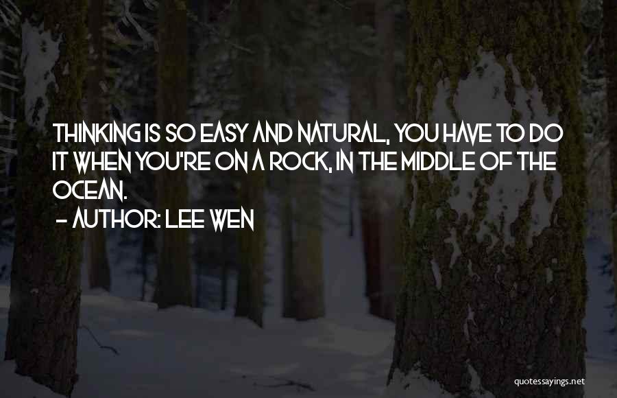 Lee Wen Quotes: Thinking Is So Easy And Natural, You Have To Do It When You're On A Rock, In The Middle Of