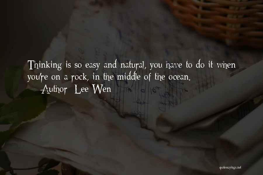 Lee Wen Quotes: Thinking Is So Easy And Natural, You Have To Do It When You're On A Rock, In The Middle Of