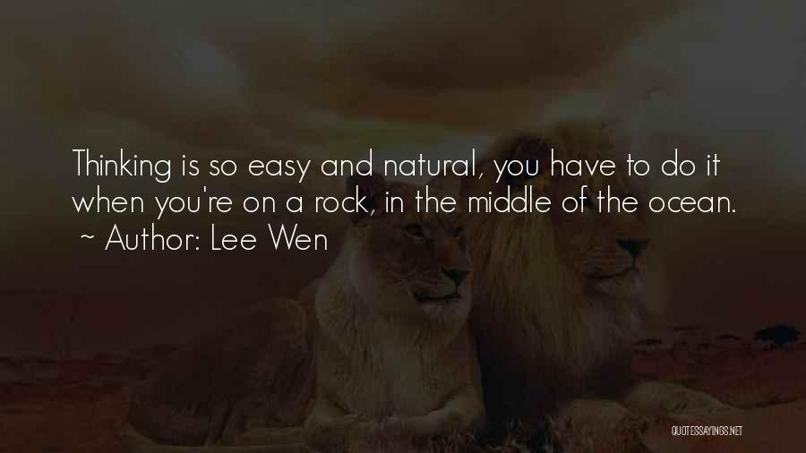 Lee Wen Quotes: Thinking Is So Easy And Natural, You Have To Do It When You're On A Rock, In The Middle Of