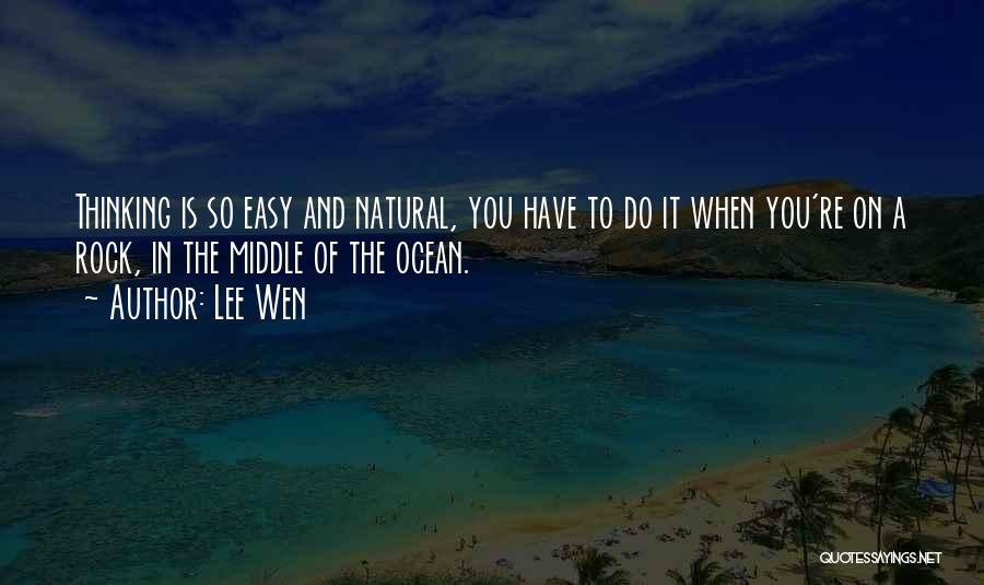 Lee Wen Quotes: Thinking Is So Easy And Natural, You Have To Do It When You're On A Rock, In The Middle Of