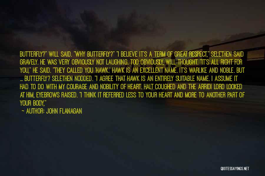 John Flanagan Quotes: Butterfly? Will Said. Why Butterfly? I Believe It's A Term Of Great Respect, Selethen Said Gravely. He Was Very Obviously