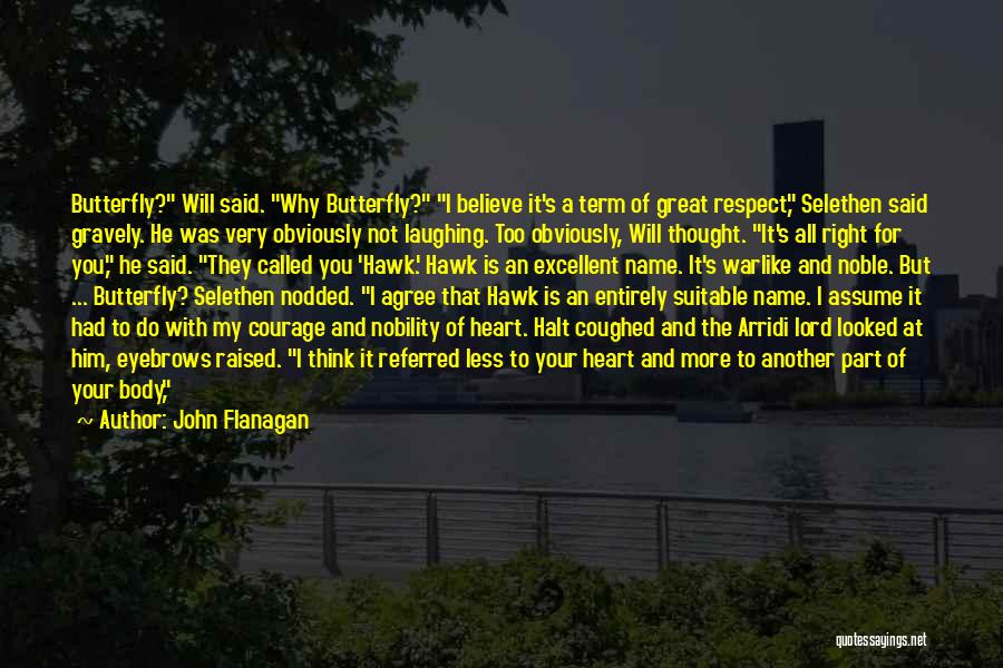 John Flanagan Quotes: Butterfly? Will Said. Why Butterfly? I Believe It's A Term Of Great Respect, Selethen Said Gravely. He Was Very Obviously