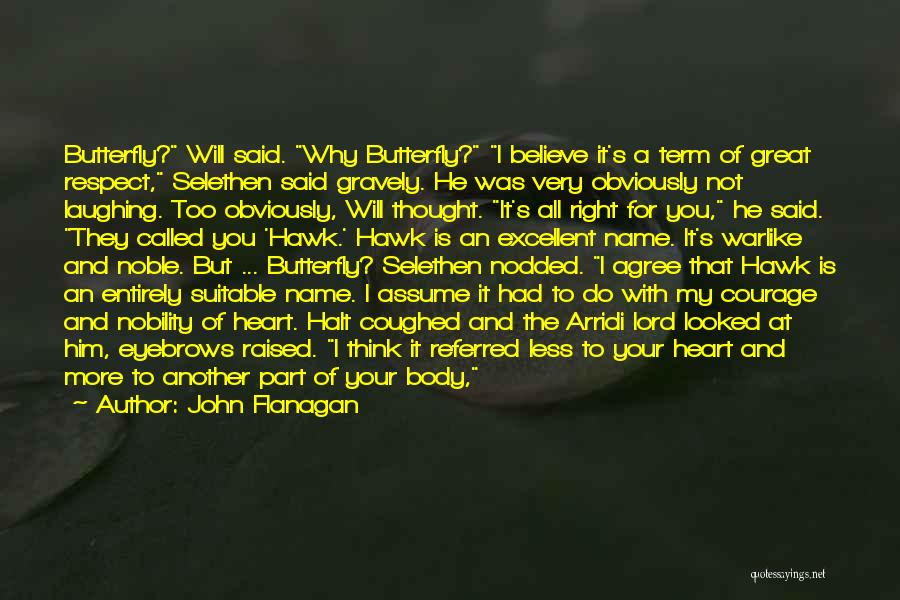 John Flanagan Quotes: Butterfly? Will Said. Why Butterfly? I Believe It's A Term Of Great Respect, Selethen Said Gravely. He Was Very Obviously