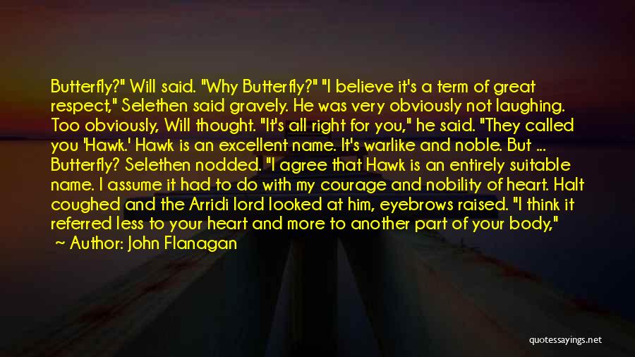 John Flanagan Quotes: Butterfly? Will Said. Why Butterfly? I Believe It's A Term Of Great Respect, Selethen Said Gravely. He Was Very Obviously