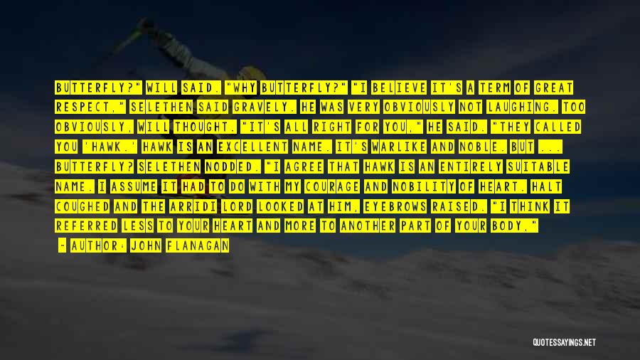 John Flanagan Quotes: Butterfly? Will Said. Why Butterfly? I Believe It's A Term Of Great Respect, Selethen Said Gravely. He Was Very Obviously
