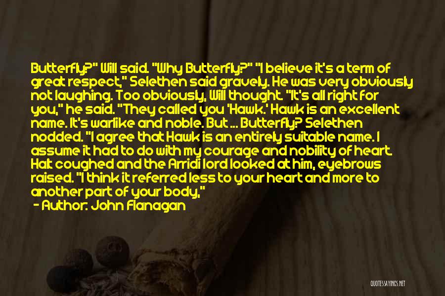 John Flanagan Quotes: Butterfly? Will Said. Why Butterfly? I Believe It's A Term Of Great Respect, Selethen Said Gravely. He Was Very Obviously