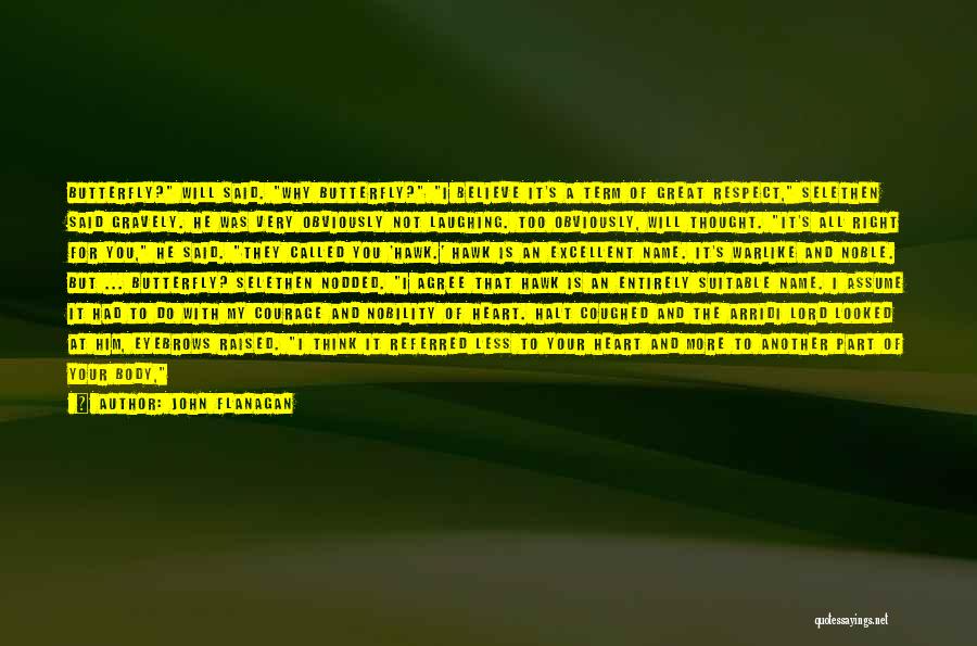 John Flanagan Quotes: Butterfly? Will Said. Why Butterfly? I Believe It's A Term Of Great Respect, Selethen Said Gravely. He Was Very Obviously