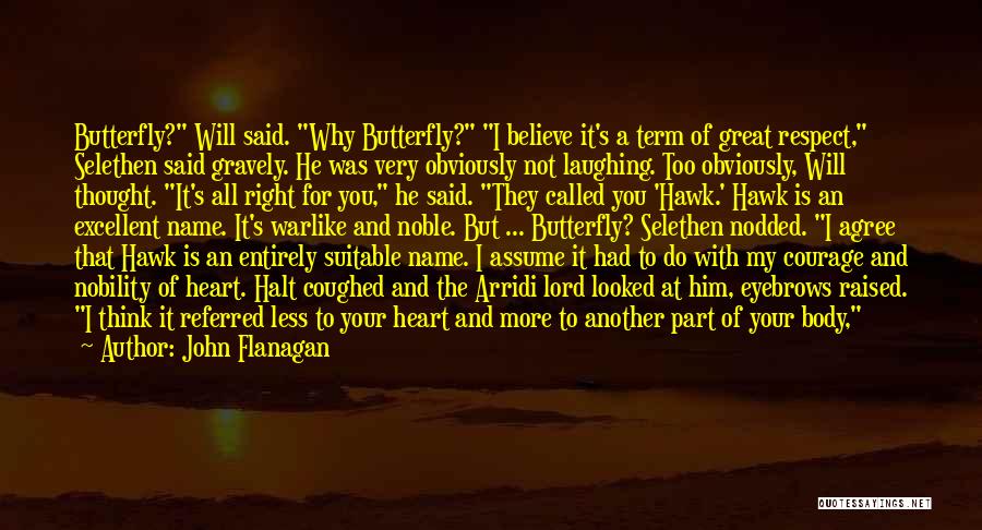 John Flanagan Quotes: Butterfly? Will Said. Why Butterfly? I Believe It's A Term Of Great Respect, Selethen Said Gravely. He Was Very Obviously