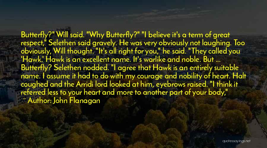 John Flanagan Quotes: Butterfly? Will Said. Why Butterfly? I Believe It's A Term Of Great Respect, Selethen Said Gravely. He Was Very Obviously