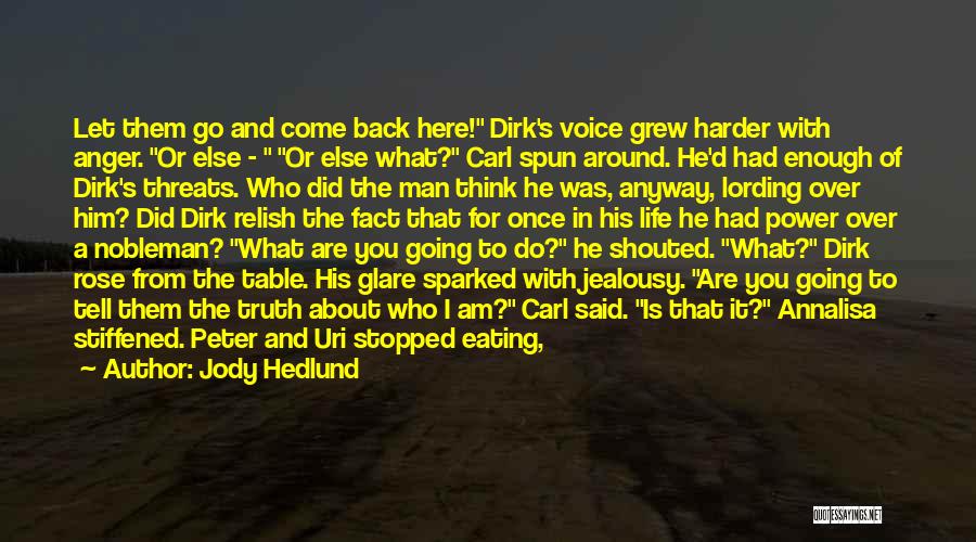 Jody Hedlund Quotes: Let Them Go And Come Back Here! Dirk's Voice Grew Harder With Anger. Or Else - Or Else What? Carl