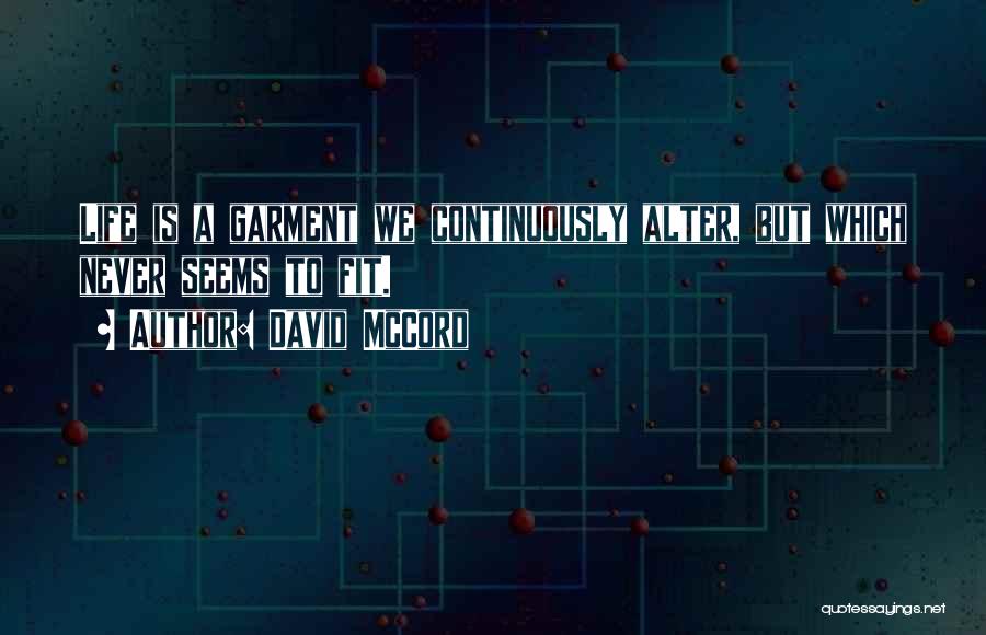 David McCord Quotes: Life Is A Garment We Continuously Alter, But Which Never Seems To Fit.