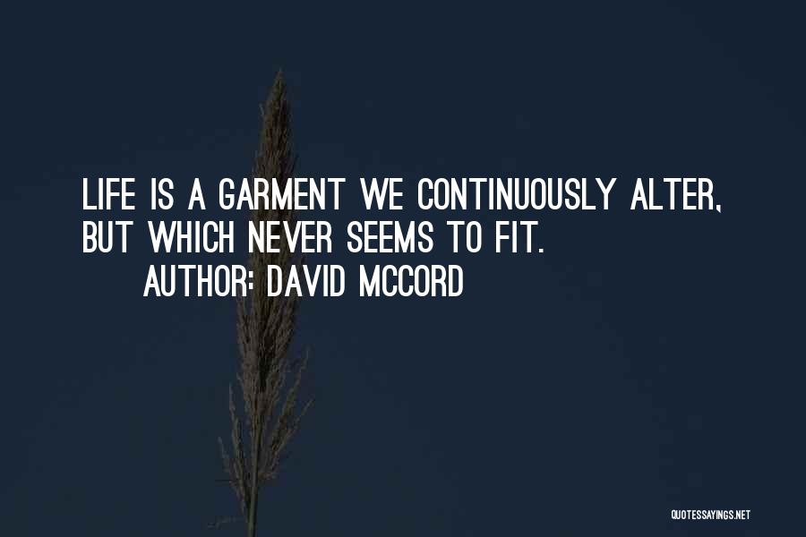 David McCord Quotes: Life Is A Garment We Continuously Alter, But Which Never Seems To Fit.