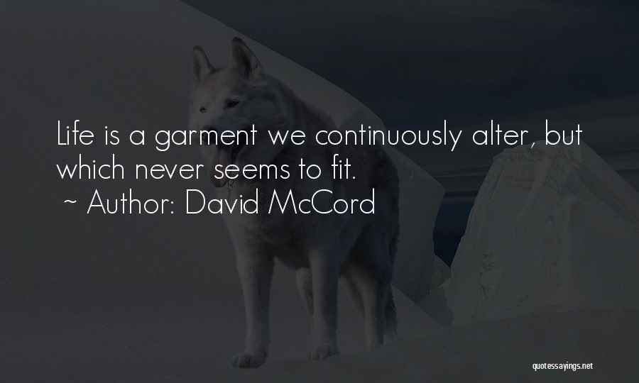David McCord Quotes: Life Is A Garment We Continuously Alter, But Which Never Seems To Fit.