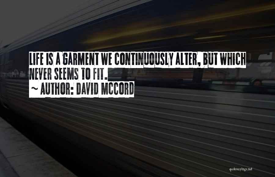 David McCord Quotes: Life Is A Garment We Continuously Alter, But Which Never Seems To Fit.