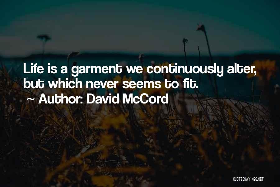 David McCord Quotes: Life Is A Garment We Continuously Alter, But Which Never Seems To Fit.