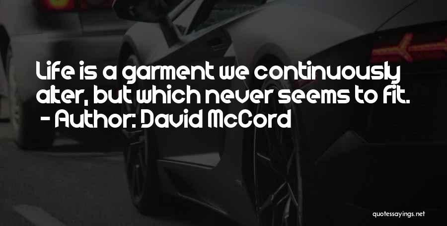 David McCord Quotes: Life Is A Garment We Continuously Alter, But Which Never Seems To Fit.