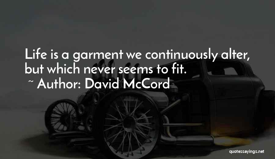 David McCord Quotes: Life Is A Garment We Continuously Alter, But Which Never Seems To Fit.