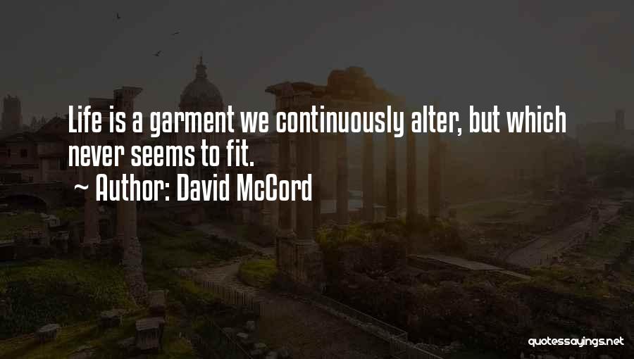 David McCord Quotes: Life Is A Garment We Continuously Alter, But Which Never Seems To Fit.