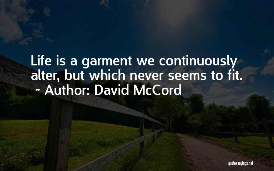 David McCord Quotes: Life Is A Garment We Continuously Alter, But Which Never Seems To Fit.