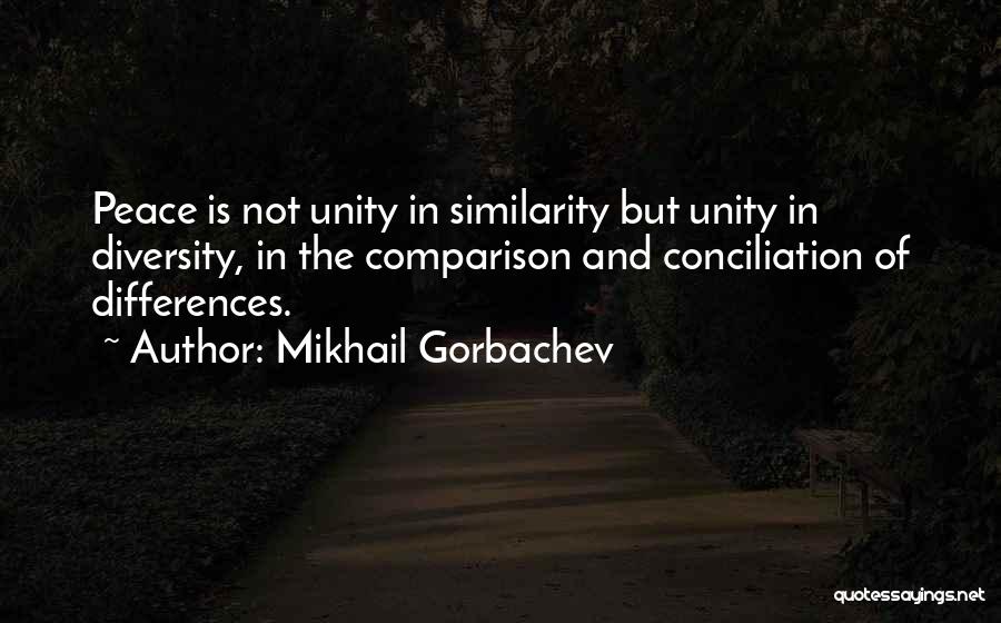 Mikhail Gorbachev Quotes: Peace Is Not Unity In Similarity But Unity In Diversity, In The Comparison And Conciliation Of Differences.