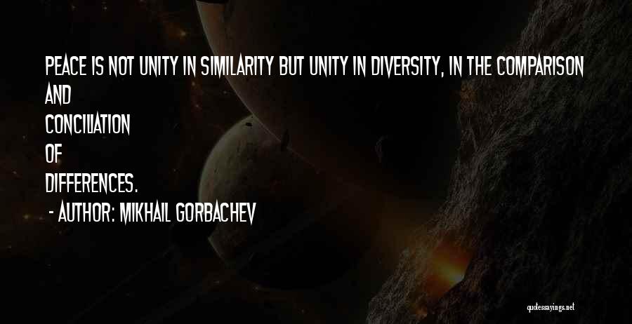 Mikhail Gorbachev Quotes: Peace Is Not Unity In Similarity But Unity In Diversity, In The Comparison And Conciliation Of Differences.