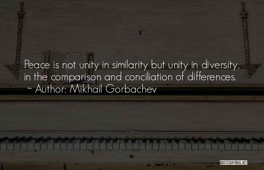 Mikhail Gorbachev Quotes: Peace Is Not Unity In Similarity But Unity In Diversity, In The Comparison And Conciliation Of Differences.
