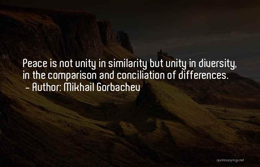 Mikhail Gorbachev Quotes: Peace Is Not Unity In Similarity But Unity In Diversity, In The Comparison And Conciliation Of Differences.