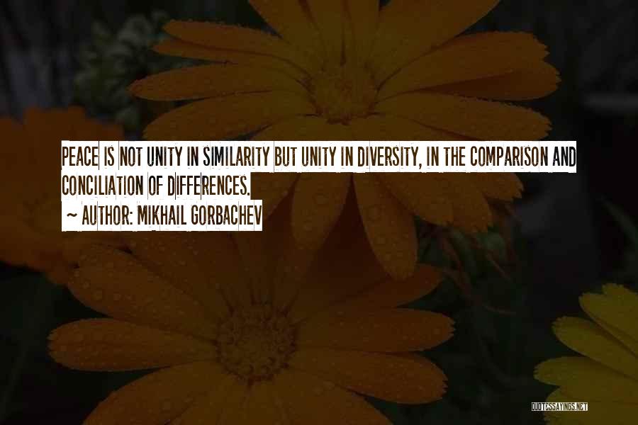 Mikhail Gorbachev Quotes: Peace Is Not Unity In Similarity But Unity In Diversity, In The Comparison And Conciliation Of Differences.