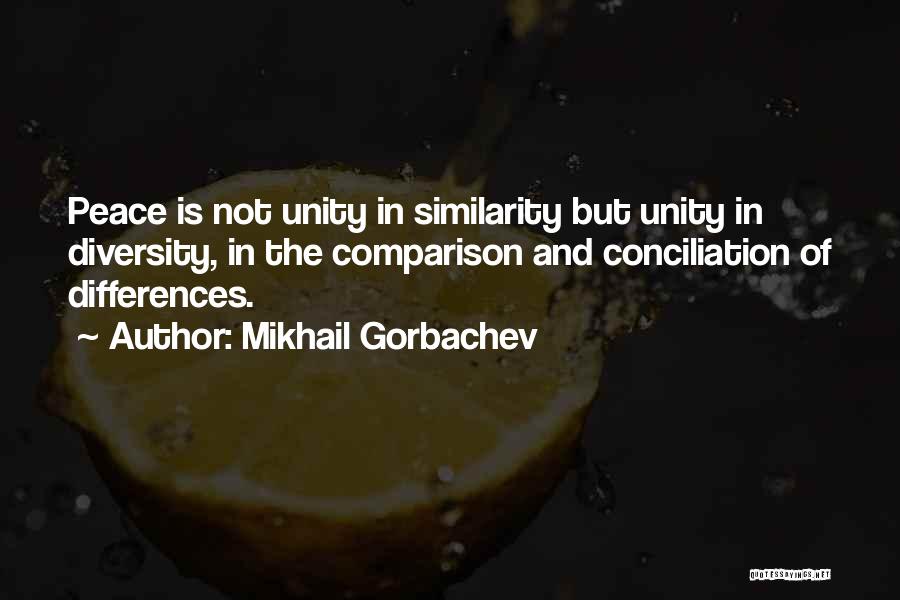 Mikhail Gorbachev Quotes: Peace Is Not Unity In Similarity But Unity In Diversity, In The Comparison And Conciliation Of Differences.