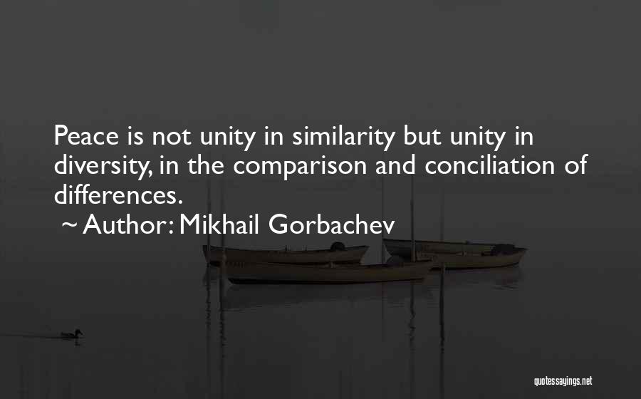 Mikhail Gorbachev Quotes: Peace Is Not Unity In Similarity But Unity In Diversity, In The Comparison And Conciliation Of Differences.