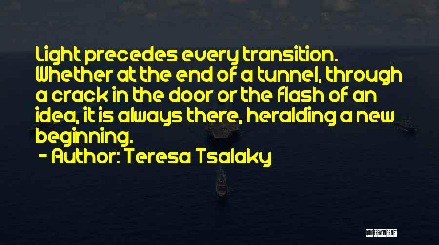 Teresa Tsalaky Quotes: Light Precedes Every Transition. Whether At The End Of A Tunnel, Through A Crack In The Door Or The Flash
